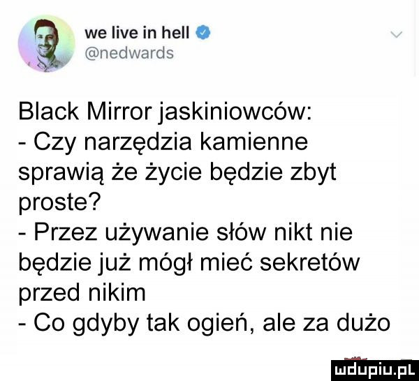 we live in hall o nedwards black mirrorjaskiniowców czy narzędzia kamienne sprawią że życie będzie zbyt proste przez używanie słów nikt nie będzie już mógł mieć sekretów przed nikim co gdyby tak ogień ale za dużo