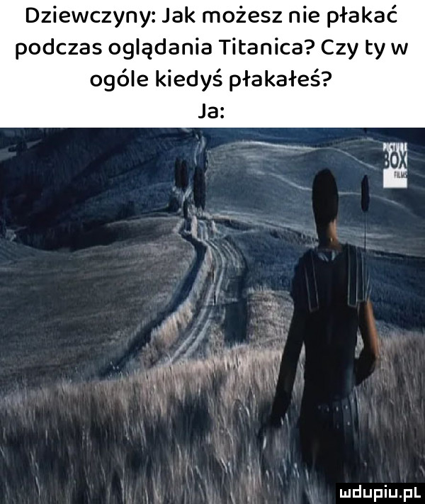 dziewczyny jak możesz nie płakać podczas oglądania titanica czy ty w ogóle kiedyś płakałeś ja i     nm ma ice m ludupiu. pl