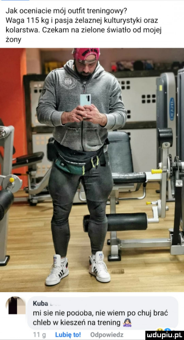 jak oceniacie mój outfit treningowy waga     kg i pasja żelaznej kulturystyki oraz kolarstwa. czekam na zielone światło od mojej żony kuba mi sie nie podoba nie wiem po chuj brać chleb w kieszeń na trening o w mdumufl