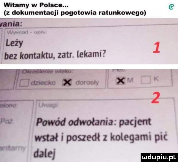 witamy w polsce. e dokumenłacjl pogotowia ratunkowego il wywarł   m. leży   bez kontaktu. zadr. lekami w odwołania patient muł i poszedł z kolegami pić