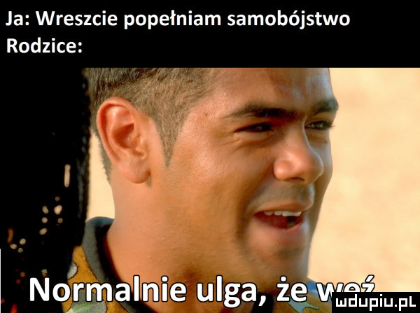 ja wreszcie popełniam samobójstwo rodzice na l m u iu l. w nomalnle ulga zg
