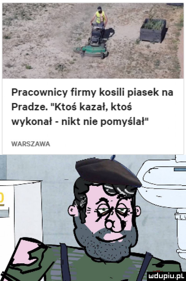 pracownicy firmy kosili piasek na pradze. ktoś kazał ktoś wykonał nikt nie pomyślał warszawa