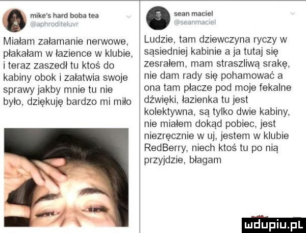 g mike s hord buba ma sean mami miałam załamanie nerwowe ludzie. tam dziewczyna tycz y w płakałam w łazience w klubie. sąsledmej kabince a ja tutaj się iteraz zaszedł tu ktoś do zesrałern. mam straszliwą srakę. kabiny obok i załatwia swoje nie dam rady się pohamować a sprawy jakby mnie tu nie ona tam płacze pod moje fekalne było. dziękuję bardzo mi miło dźwięki. łazienka tu rent kolektywna. są tylko dwie kabiny. nie miałem dokąd pobiec. jest niezręcznie w uj jestem w klubie redberry. niech ktoś tu po nią orzydełe błagam