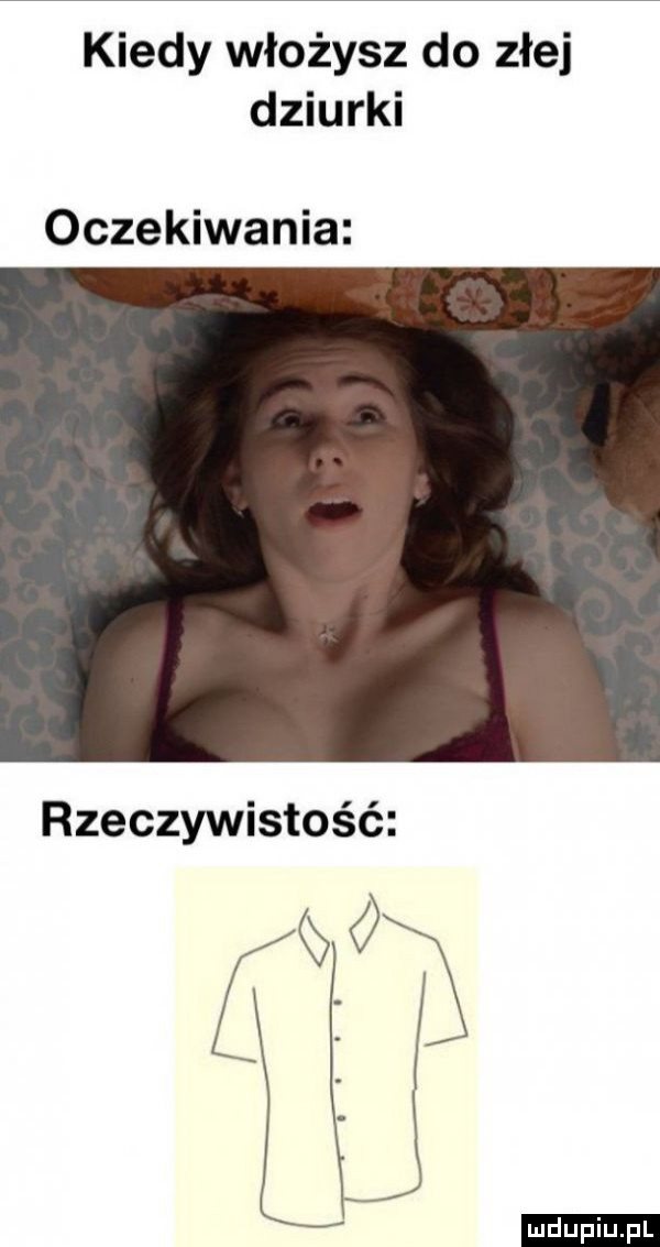 kiedy włożysz do złej dziurki oczekiwania rzeczywistość g   f i ludu iu. l