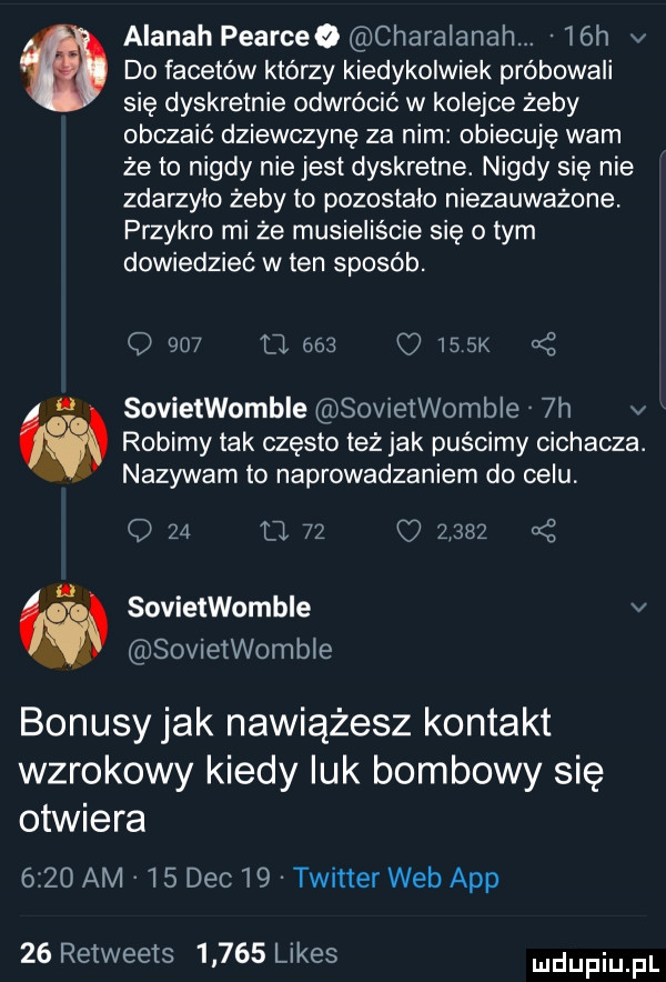 alanah pearceo charalanah.   h v   do facetów którzy kiedykolwiek próbowali się dyskretnie odwrócić w kolejce żeby obczaić dziewczynę za nim obiecuję wam że to nigdy nie jest dyskretne. nigdy się nie zdarzylo żeby to pozostalo niezauważone. przykro mi że musieliście się o tym dowiedzieć w ten sposób. o     tj        k   robimy tak często też jak puścimy cichacza. nazywam to naprowadzaniem do celu. é. sovietwomble sovieiwomble  h v q    tl    z    sovietwombie v sovietwombie bonusy jak nawiążesz kontakt wzrokowy kiedy luk bombowy się otwiera      am    dec    twitter web aap    retweets       limes ndufiu fl