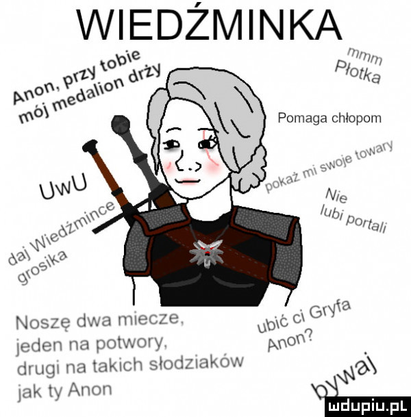 w o val x dvi ś piw a pomaga chłopom m qx a noszę dwa miecze ub c c on jeden na potwory non dżum na takich słodzlakow j  x ak ty amon i