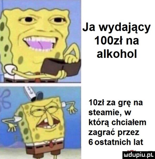 ja wydający     ł na alkohol     za grę na steamie w którą chcialem zagrać przez   ostatnich lat