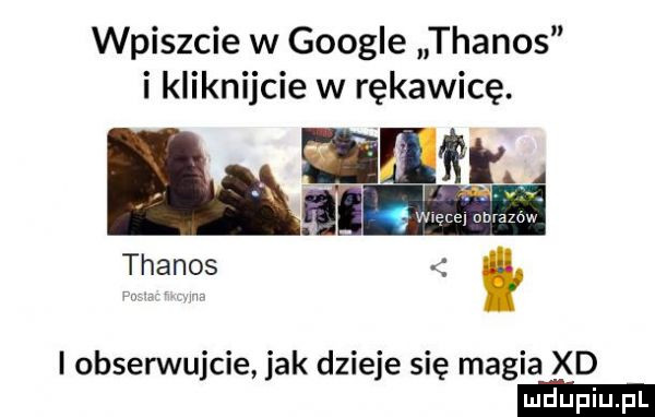 wpiszcie w google thanos i kliknijcie w rękawicę. ilir. abakankami i więcej obrazow thanos i obserwujcie jak dzieje się magia xd