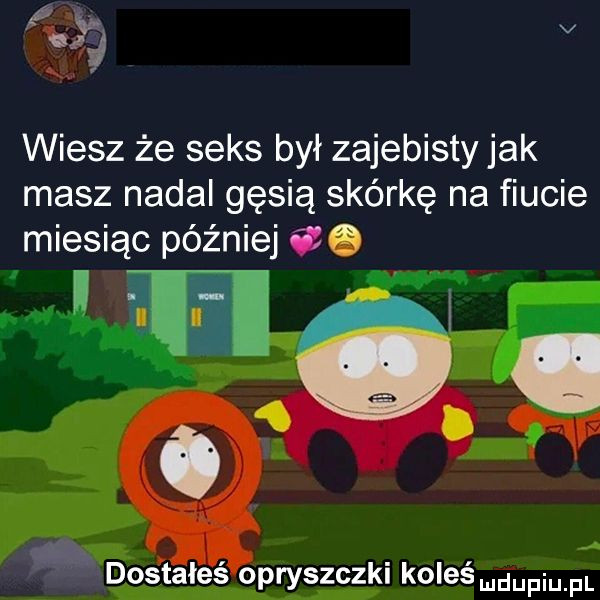 ąż v wiesz że seks był zajebisty jak masz nadal gęsią skórkę na fiucie miesiąc później. i l i v iii i dos taleś opryszczki koleśmgupqul