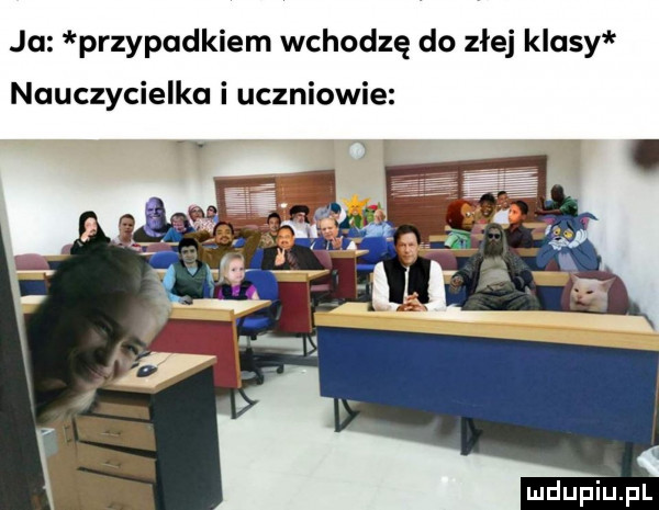 ju przypadkiem wchodzę do złej klasy nauczycielka i uczniowie