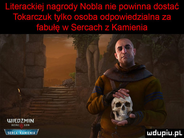 literackiej nagrody nobla nie powinna dostać tokarczuk tylko osoba odpowiedzialna za fabułę w sercach z kamienia wiedzmin. w. uidupiupl