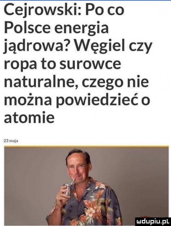 cejrowski po co polsce energia jądrowa węgiel czy ropa to surowce naturalne czego nie można powiedzieć o atomie z maca