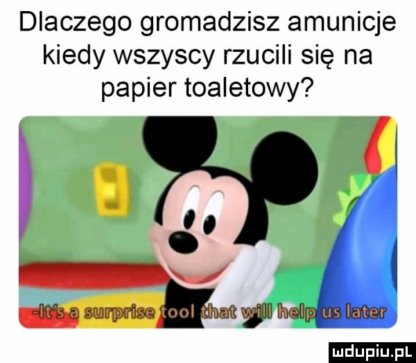 dlaczego gromadzisz amunicje kiedy wszyscy rzucili się na papier toaletowy mmmwum ludu iu. l