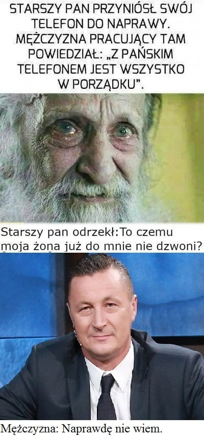 starszy pan przyniósł swój telefon do naprawy. mężczyzna pracującv tam powiedział z panskim telefonem jest wszystko w porządku. a. abakankami starszy pan odrzekkto czemu maja żona już do mnie nie gzwoni mężczyzna naprawdę nie wiem