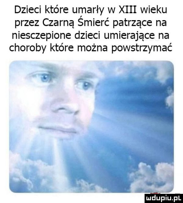 dzieci które umarły w xiii wieku przez czarną śmierć patrzące na niesczepione dzieci umierające na choroby które można powstrzymać