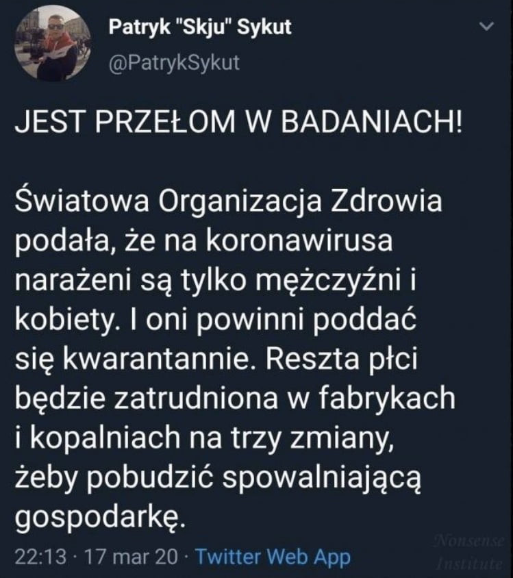 patryk saju sykut. j patryksykut jest przełom w badaniach światowa organizacja zdrowia podała że na koronawirusa narażeni są tylko mężczyźni i kobiety. oni powinni poddać się kwarantannie. reszta płci będzie zatrudniona w fabrykach i kopalniach na trzy zmiany żeby pobudzić spowalniającą gospodarkę.          mar    twitter web aap