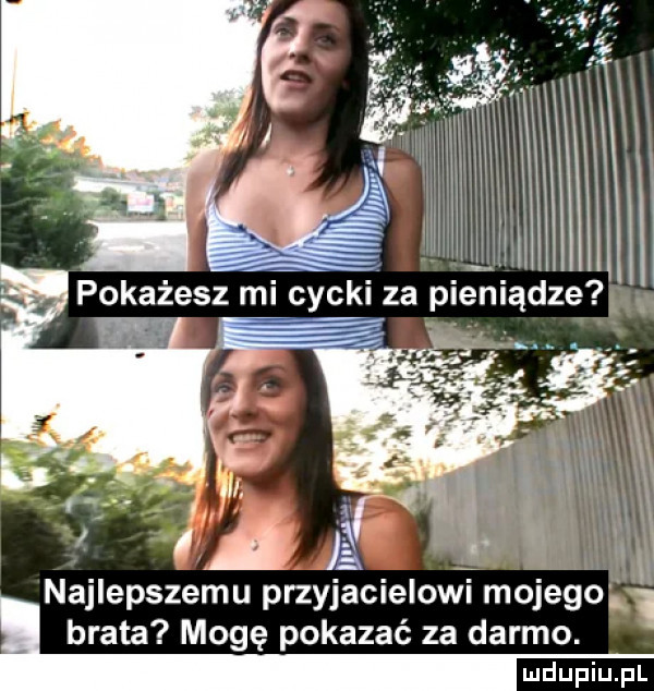 najlepszemu przyjacielowi mojego brata mogę pokazać za darmo. ludupiu. pl