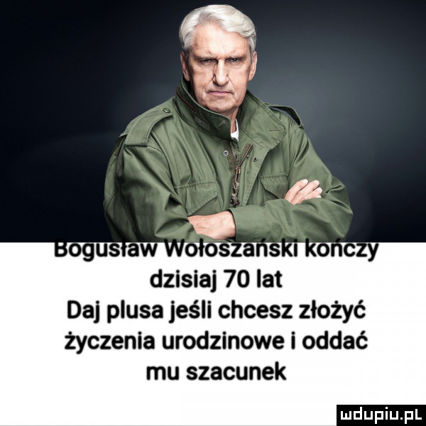 dzisiaj    lat daj plusa jeśli chcesz złożyć życzenia urodzinowe i oddać mu szacunek