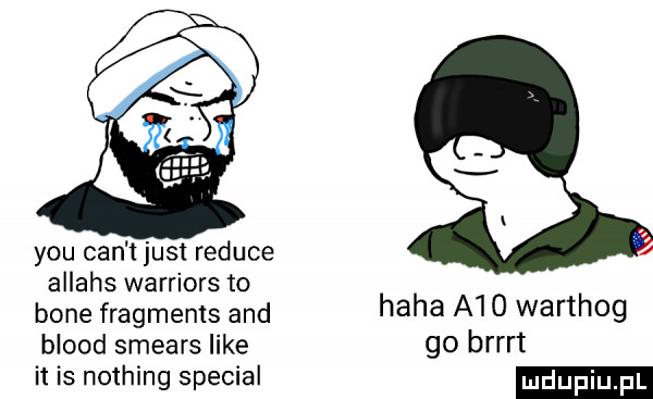 y-u cen t just reduce allahs warriors to bone fragments and haba a  o warthog blood spears like go brrrt it is nothing special