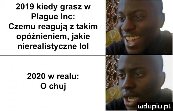 kiedy grasz w plaqué inc czemu reagują z takim opóźnieniem jakie nierealistyczne lol      w realu o chuj