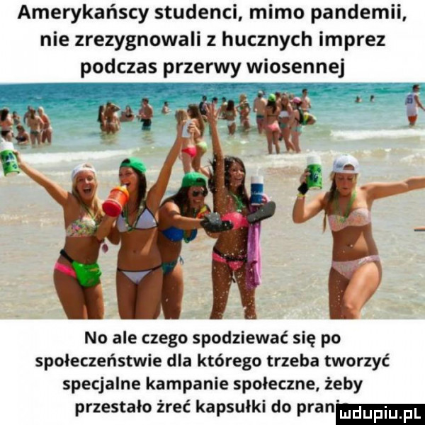 amerykańscy studenci mimo pandemii nie zrezygnowali z hucznych imprez podczas przerwy wiosennej. abakankami. no ale czego spodziewać się po społeczeństwie dla którego trzeba tworzyć specjalne kampanie społeczne. żeby przestało żreć kapsułki do pran
