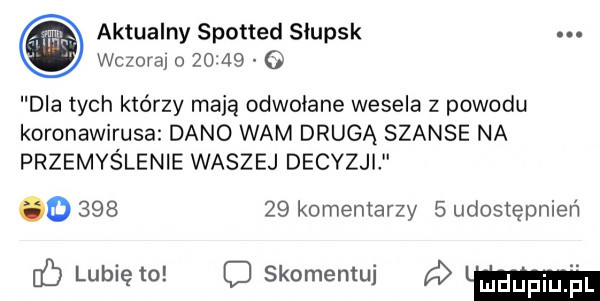 aktualny spotted słupsk. wczoraj o       o dla tych którzy mają odwołane wesela z powodu koronawirusa dano wam drugą szanse na przemyślenie waszej decyzji o        komentarzy   udostępnień c lubię to c skomemuj ﬂ lm