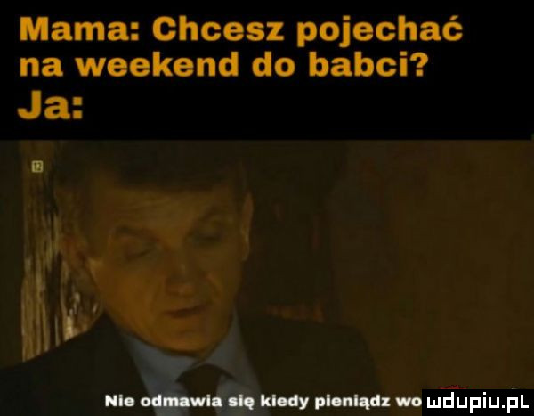 mama chcesz pojechać na weekend do babci ja ul. odil. ibl dy mung o angina