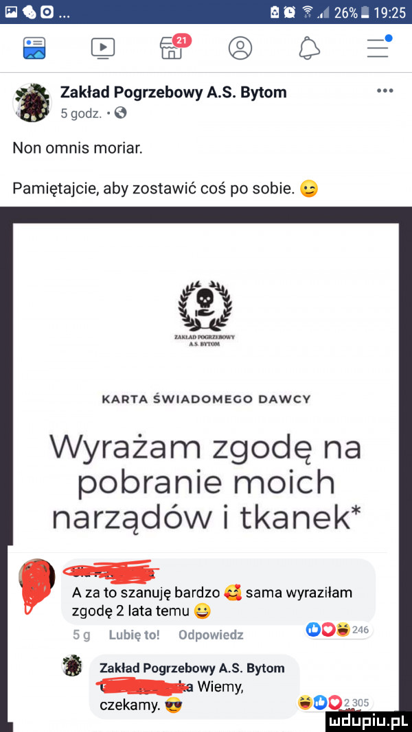 h cqqe zaklad pogrzebowy a s. bytom   godz. non omnis moriar. pamiętajcie aby zostawić coś po sobie. abakankami karta świadomego dawcv wyrażam zgodę na pobranie moich narządów i tkanek a zeto szanuję bardzo. sama wyraziłam zgodę   lata temu   lubie   odpowiedz dcom cir zakład pogrzebowy a. bytom wiemy czekamy