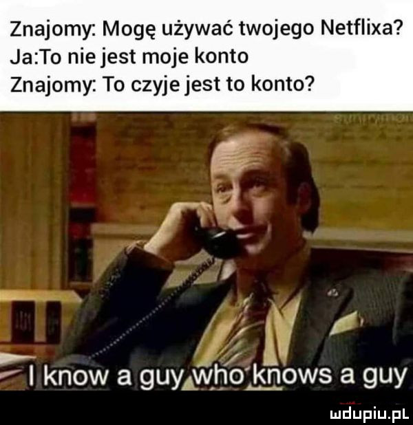 znajomy mogę używać twojego netflixa jałto niejest moje konto znajomy to czyje jest to konto x i know a guyawho jglows a gay