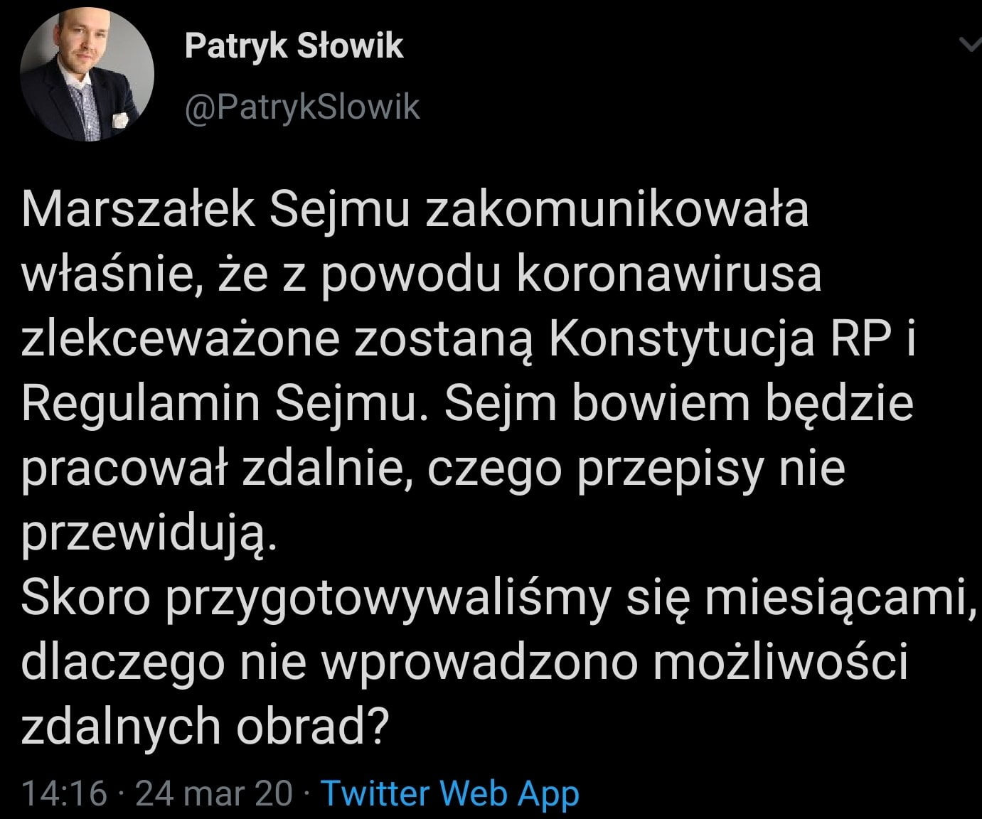 patryk słowik. patryksiowik marszałek sejmu zakomunikowała właśnie że z powodu koronawirusa zlekceważone zostaną konstytucja rp i regulamin sejmu. sejm bowiem będzie pracował zdalnie czego przepisy nie przewidują. skoro przygotowywaliśmy się miesiącami dlaczego nie wprowadzono możliwości zdalnych obrad          mar    twitter web aap