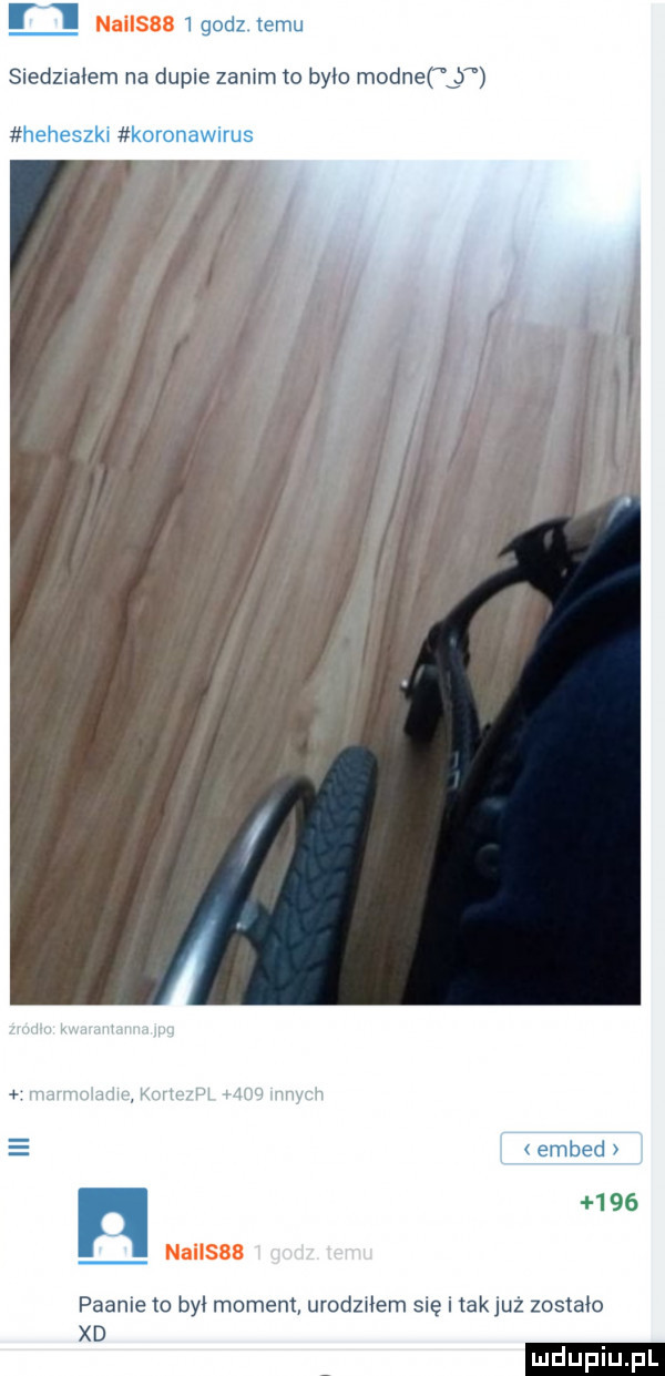 r    godz. temu siedziałem na dupie zanim to bylo modne b heheszkl koronawirus w mm mm   v w m peanie to byl moment urodziłem się i tak już zostało xd