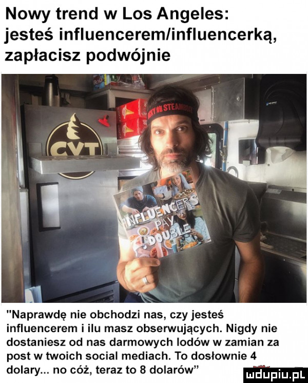 nowy trend w los angeles jesteś influenceremlinfluencerką zapłacisz podwójnie naprawdę nie obchodzi nas czy jesteś influencerem i ilu masz obserwujących. nigdy nie dostaniesz od nas darmowych lodów w zamian za post w twoich socjal mediach. to dosłownie   do ary no cóż teraz to   dolarów
