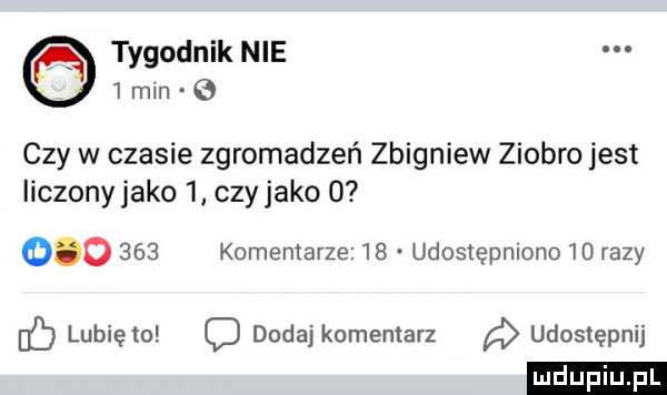 tygodnik nie   min   czy w czasie zgromadzeń zbigniew ziobro jest liczony jako   czy jako           komentarze    udostępniono    razy ó lubię to c dodaj komentarz udostępnij