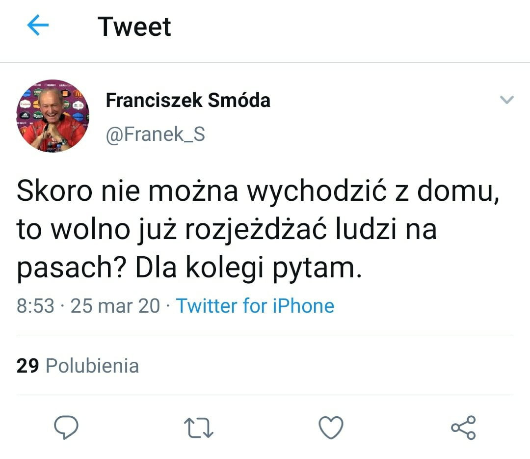 tweet franciszek smóda franek s skoro nie można wychodzić z domu to wolno już rozjeżdżać ludzi na pasach dla kolegi pytam.         mar    twitter for iphone    polubienia q u   ś