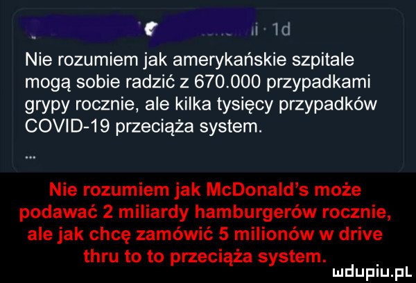 f  d nie rozumiem jak amerykańskie szpitale mogą sobie radzić           przypadkami grypy rocznie ale kilka tysięcy przypadków coli d    przeciąża system. nie rozumiem jak mcdonald s może podawać   miliardy hamburgerów rocznie ale jak chcę zamówić   milionów w drive teru to to przeciąża system. mduplu pl