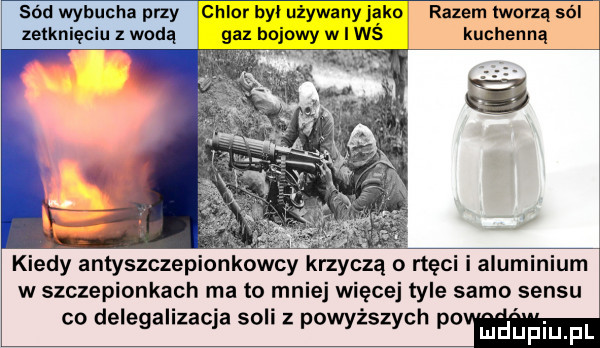 d wybucha przy chlor był używany jako razem tworzą sól zetknięciu z wodą gaz bojowy w i ws kuchenną. kidy antyszczepionkowcy krzyczą o rtęci i aluminium w szczepionkach ma to mniej więcej tyle samo sensu co delegalizacja soli z powyższych po