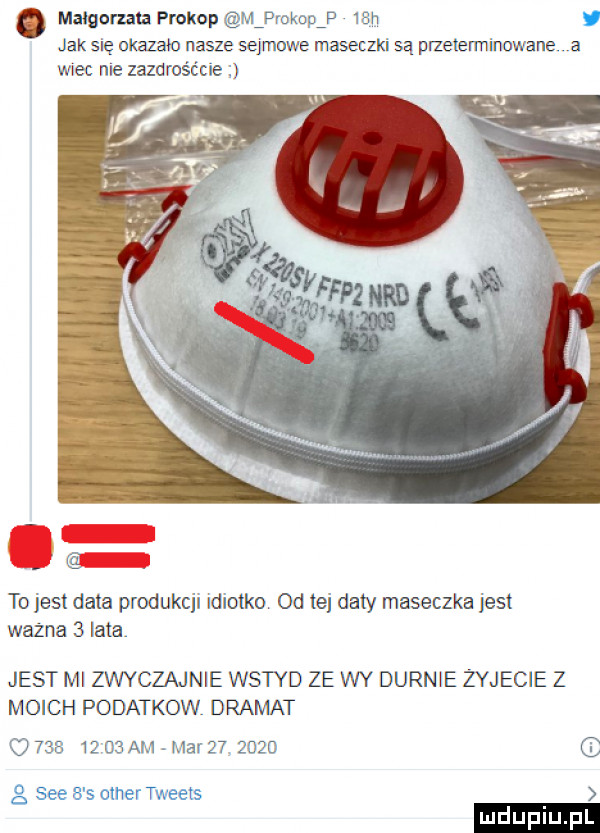 malgorzata prokop r ńjrokcpf sn jak się ukazano nasze sejmowe maseczki są przetermmowane a wie me zazaros cale to jest data produkcji wylotko od tej daty maseczka jus ważna   kata jest w zwyczajnie wstyd ze wy durnie zyjecie z moich podatkow dramat         bam ma    żgżd