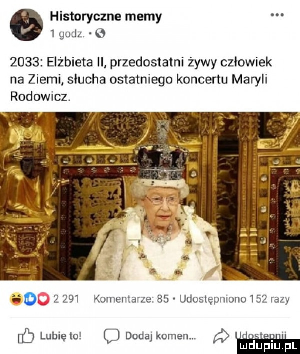 historyczne memy   godz.      elżbieta ii przedostatni żywy człowiek na ziemi słucha ostatniego koncertu maryli rodowicz       komentarze    udostępniono     razy lubięw dodaj kamen a