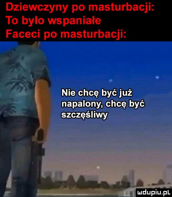 dziewczyny po masturbacji to było wspaniałe faceci po masturbacji nie chcę być już napalony chcę być szczęśliwy