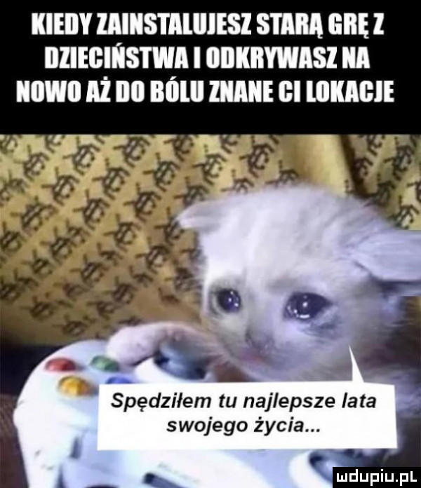 kiedy iiiiis i miniesz stara grę l iiiiegihstwi i iiiikiiwmsi ica iowii iż illl ibl lill iiiaiie gi llllllﬂli spędziłem tu najlepsze iata swo ego życia