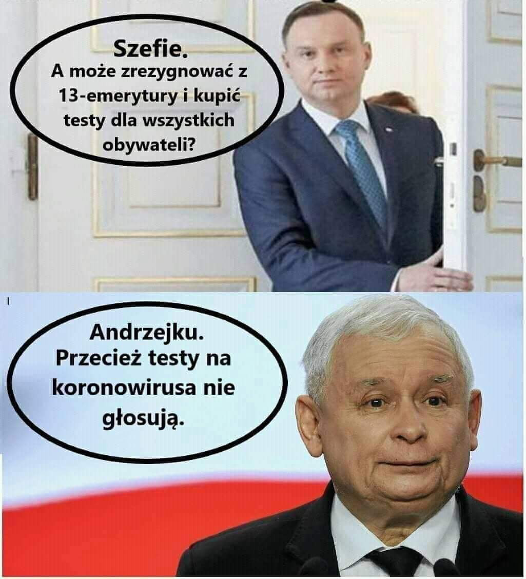 szefie. a może zrezygnować z    emerytury i kupić testy dla wszystkich obywateli andrzejku. przecież testy na koronawirusa nie głosują