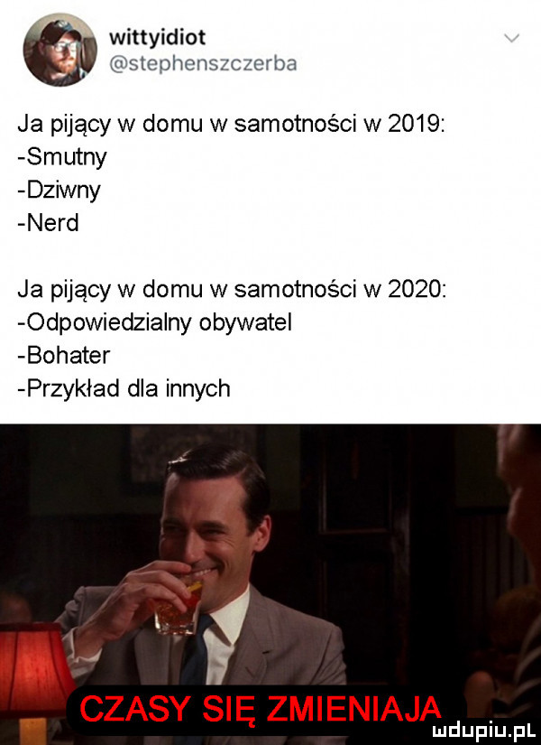 wittyidiot stephenszczerba ja pijący w domu w samotności w      smutny dziwny nerd ja pijący w domu w samotności w      odpowiedzialny obywatel bohater przysiad dla innych i czasy się zmieniajad lu upiu pl