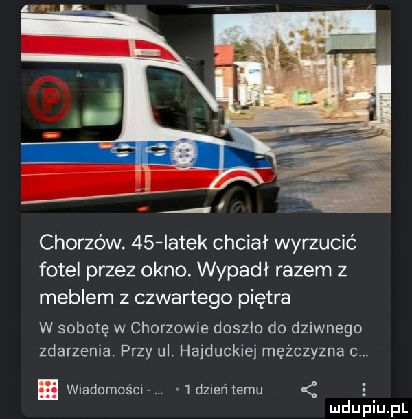 chorzów.    iatek chciał wyrzucić fotel przez okno. wypadł razem z meblem z czwartego piętra w sobotę w chorzowie doszło do dziwnego zdarzenia. przy ul. hajduckiej mężczyzna o. wiadomości   d  eń temu