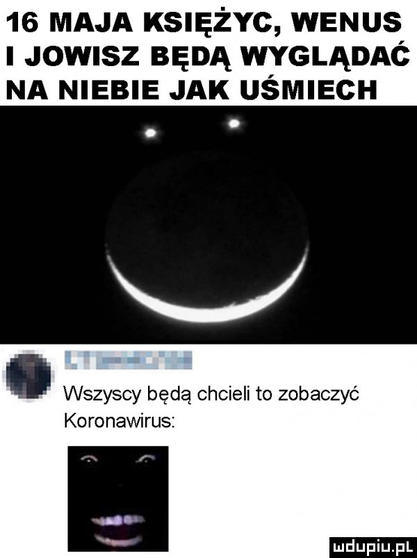 maja księżyc wenus jowisz będą wyglądać na niebie jak uśmiech. wszyscy będą chcieli to zobaczyć koronawirus