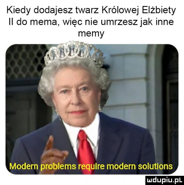 kiedy dodajesz twarz królowej elżbiety ii do mema więc nie umrzesz jak inne